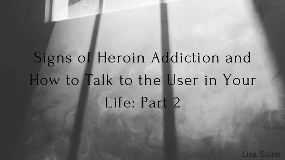 Signs of Heroin Addiction and How to Talk to the User in Your Life: Part 2